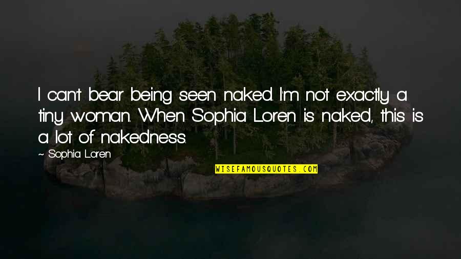 Best Sophia Quotes By Sophia Loren: I can't bear being seen naked. I'm not Best Sophia Quotes By Sophia Loren: I can't bear being seen naked. I'm not
