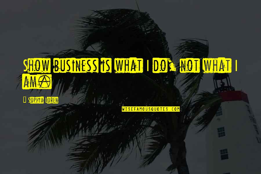 Best Sophia Quotes By Sophia Loren: Show business is what I do, not what Best Sophia Quotes By Sophia Loren: Show business is what I do, not what