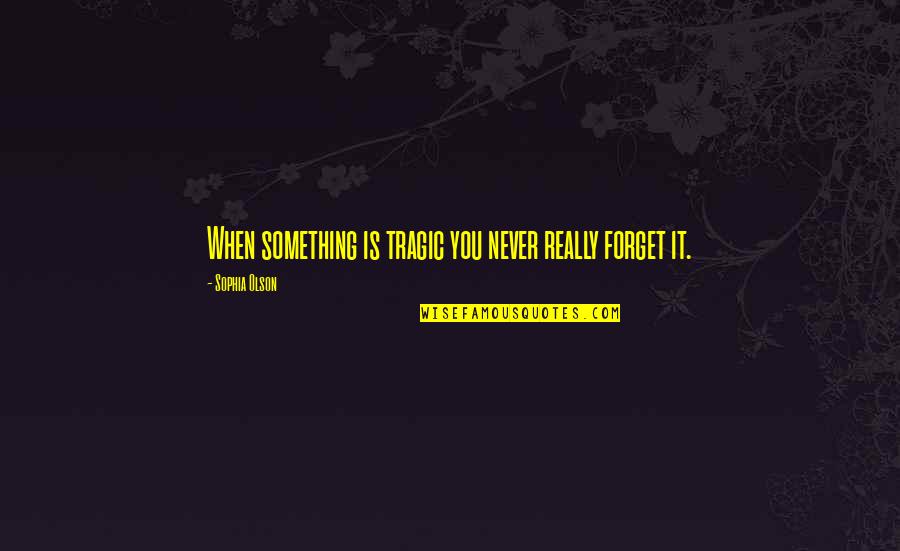 Best Sophia Quotes By Sophia Olson: When something is tragic you never really forget Best Sophia Quotes By Sophia Olson: When something is tragic you never really forget