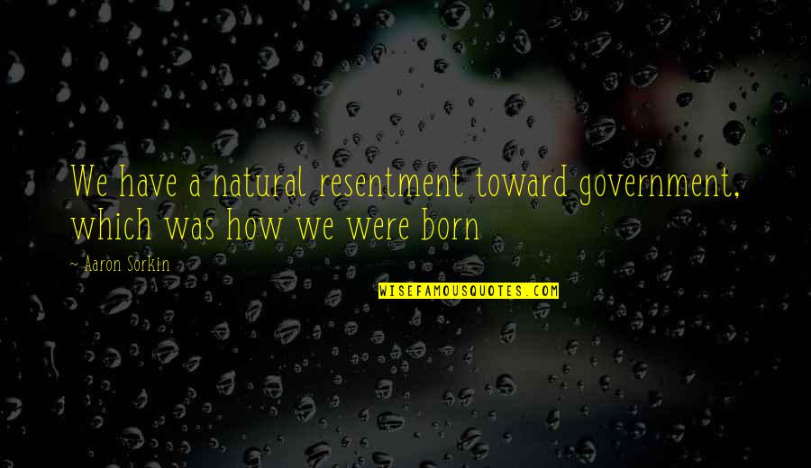 Best Sorkin Quotes By Aaron Sorkin: We have a natural resentment toward government, which