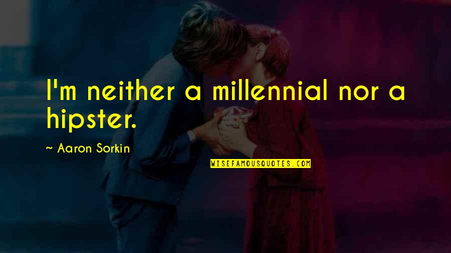 Best Sorkin Quotes By Aaron Sorkin: I'm neither a millennial nor a hipster.