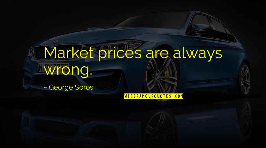 Best Soros Quotes By George Soros: Market prices are always wrong.