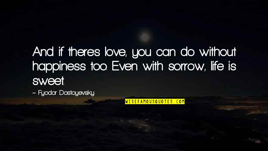 Best Sorrow Love Quotes By Fyodor Dostoyevsky: And if there's love, you can do without