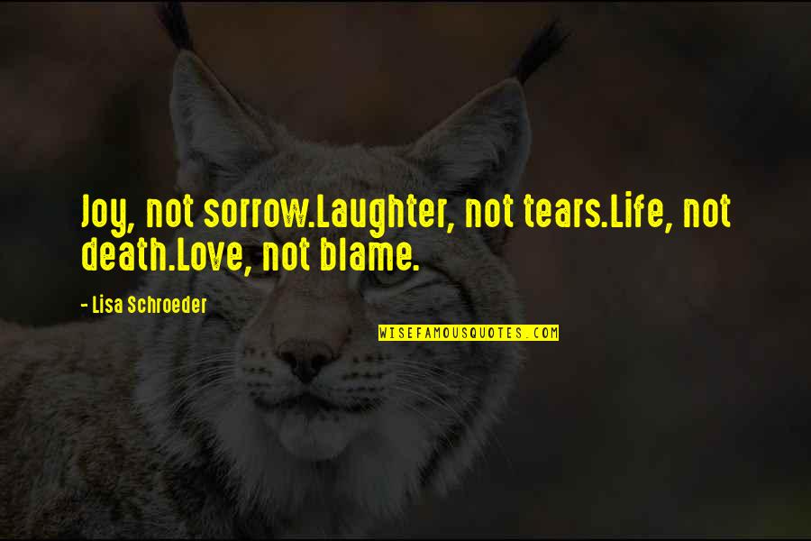 Best Sorrow Love Quotes By Lisa Schroeder: Joy, not sorrow.Laughter, not tears.Life, not death.Love, not