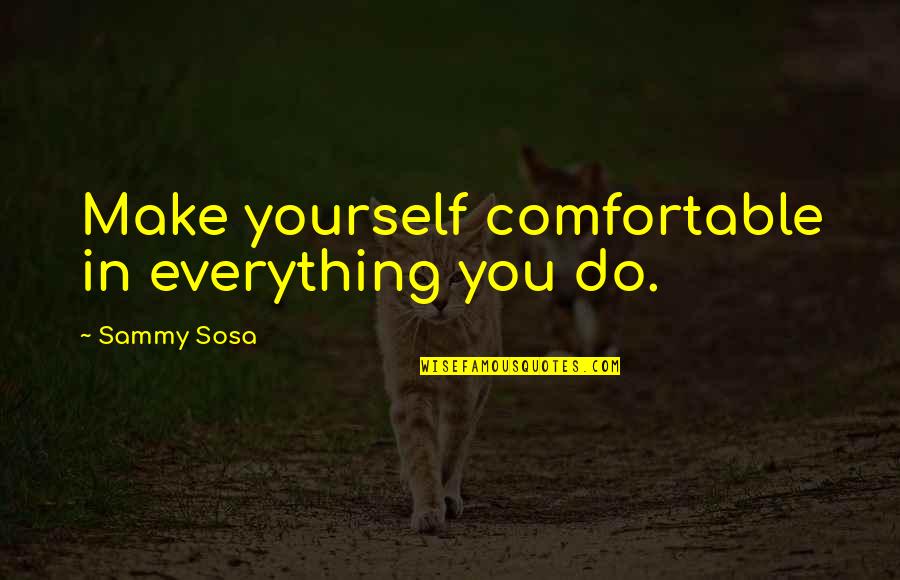 Best Sosa Quotes By Sammy Sosa: Make yourself comfortable in everything you do.