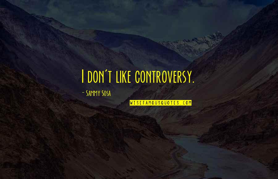Best Sosa Quotes By Sammy Sosa: I don't like controversy.
