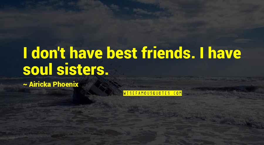 Best Soul Quotes By Airicka Phoenix: I don't have best friends. I have soul