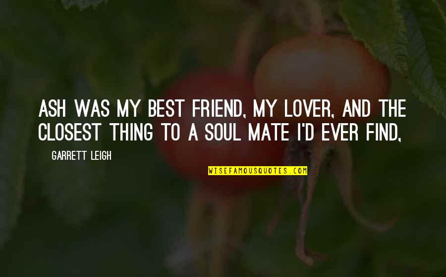 Best Soul Quotes By Garrett Leigh: Ash was my best friend, my lover, and
