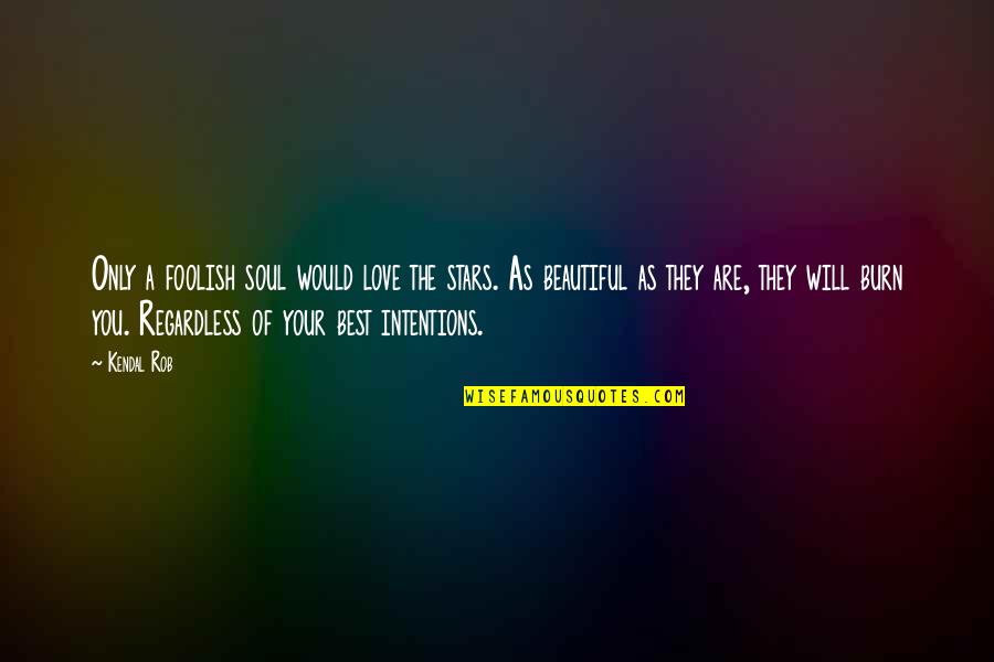 Best Soul Quotes By Kendal Rob: Only a foolish soul would love the stars.