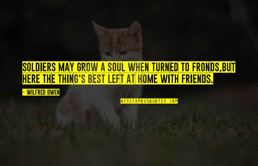 Best Soul Quotes By Wilfred Owen: Soldiers may grow a soul when turned to