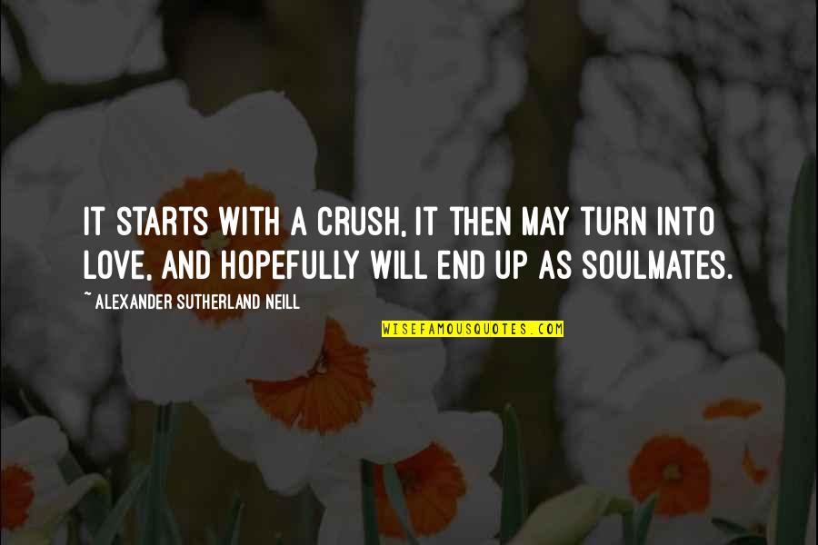 Best Soulmate Quotes By Alexander Sutherland Neill: It starts with a crush, it then may