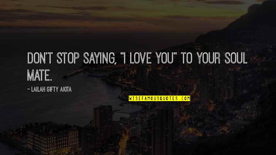 Best Soulmate Quotes By Lailah Gifty Akita: Don't stop saying, "I love you" to your
