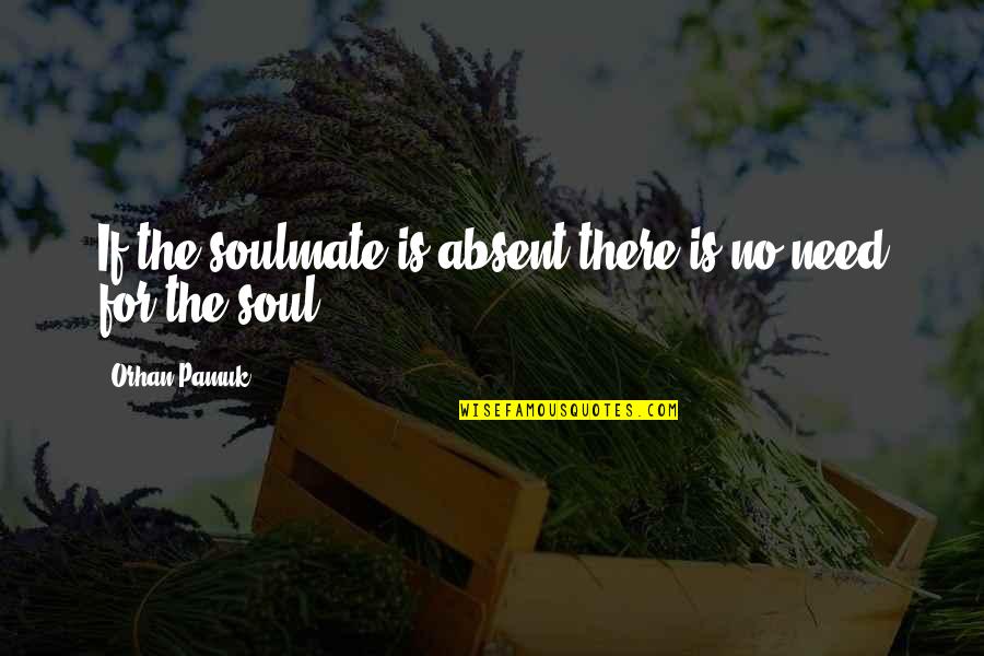 Best Soulmate Quotes By Orhan Pamuk: If the soulmate is absent there is no