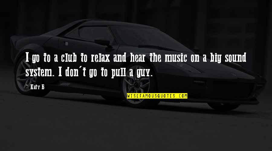 Best Sound Of Music Quotes By Katy B: I go to a club to relax and