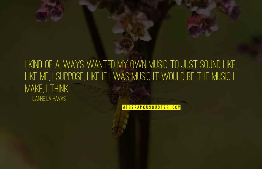 Best Sound Of Music Quotes By Lianne La Havas: I kind of always wanted my own music