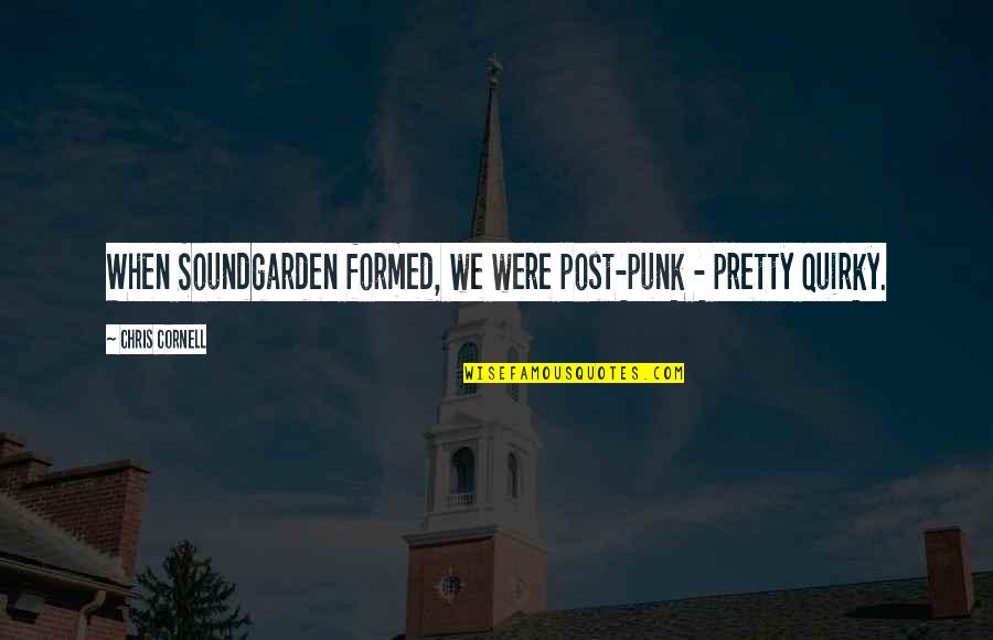 Best Soundgarden Quotes By Chris Cornell: When Soundgarden formed, we were post-punk - pretty Best Soundgarden Quotes By Chris Cornell: When Soundgarden formed, we were post-punk - pretty