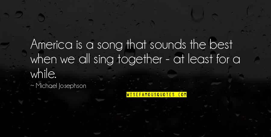 Best Sounds Quotes By Michael Josephson: America is a song that sounds the best