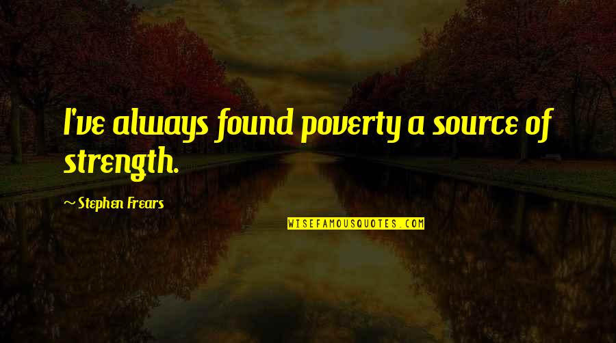 Best Source Of Quotes By Stephen Frears: I've always found poverty a source of strength.
