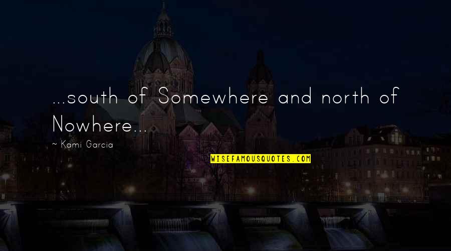 Best South Of Nowhere Quotes By Kami Garcia: ...south of Somewhere and north of Nowhere...