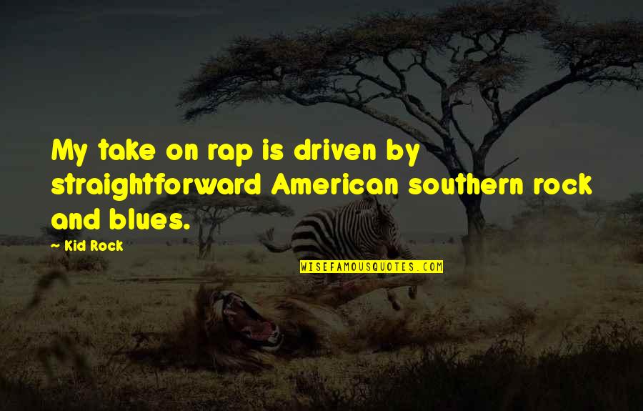 Best Southern Rock Quotes By Kid Rock: My take on rap is driven by straightforward