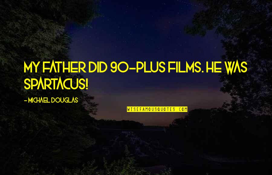 Best Spartacus Quotes By Michael Douglas: My father did 90-plus films. He was Spartacus!