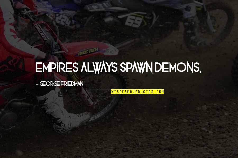 Best Spawn Quotes By George Friedman: Empires always spawn demons,