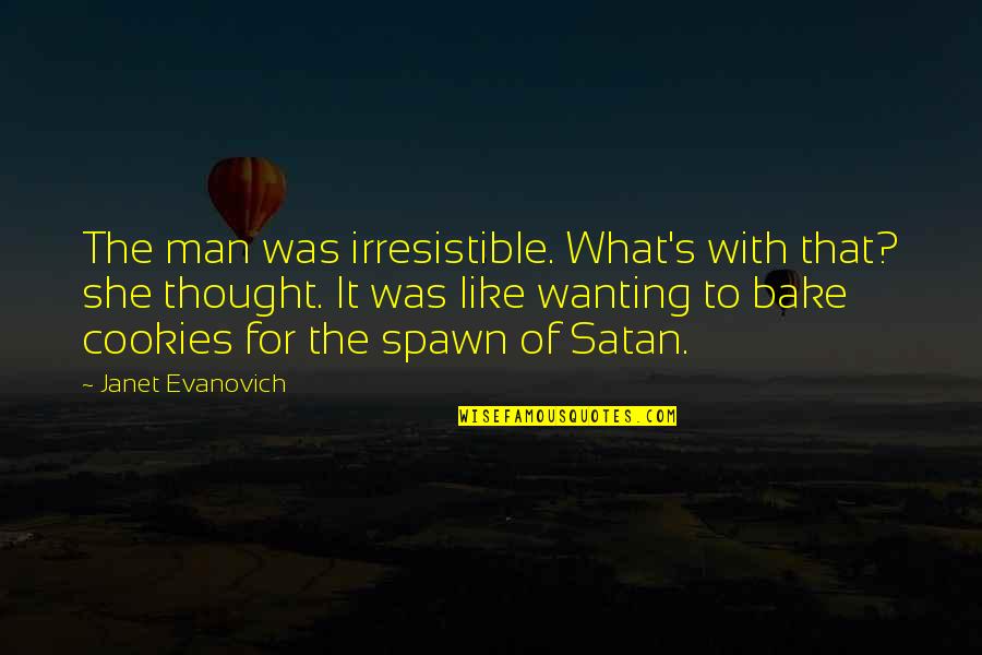 Best Spawn Quotes By Janet Evanovich: The man was irresistible. What's with that? she