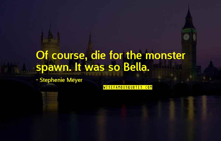 Best Spawn Quotes By Stephenie Meyer: Of course, die for the monster spawn. It