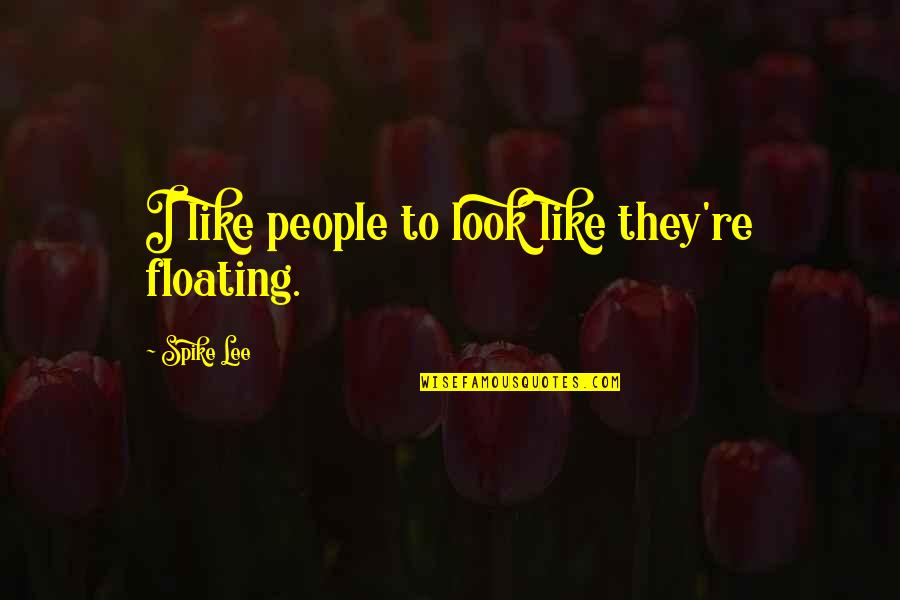 Best Spike Quotes By Spike Lee: I like people to look like they're floating. Best Spike Quotes By Spike Lee: I like people to look like they're floating.