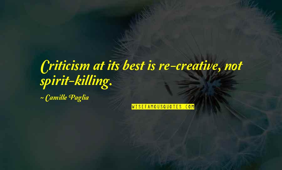 Best Spirit Quotes By Camille Paglia: Criticism at its best is re-creative, not spirit-killing. Best Spirit Quotes By Camille Paglia: Criticism at its best is re-creative, not spirit-killing.