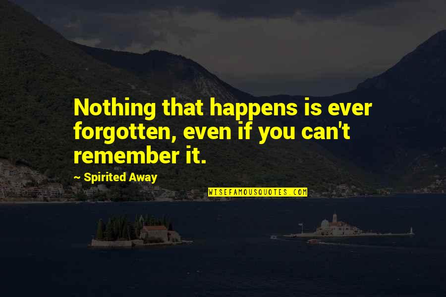 Best Spirited Away Quotes By Spirited Away: Nothing that happens is ever forgotten, even if