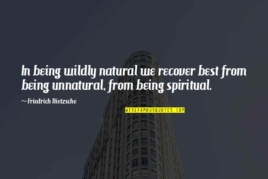 Best Spiritual Quotes By Friedrich Nietzsche: In being wildly natural we recover best from