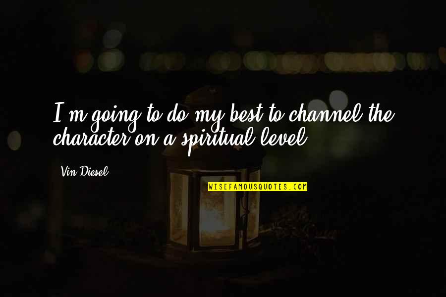 Best Spiritual Quotes By Vin Diesel: I'm going to do my best to channel