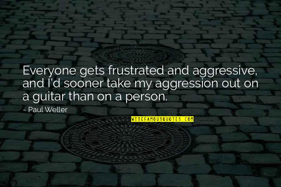 Best Sporting Inspirational Quotes By Paul Weller: Everyone gets frustrated and aggressive, and I'd sooner