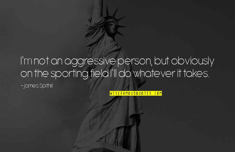 Best Sports Person Quotes By James Spithill: I'm not an aggressive person, but obviously on