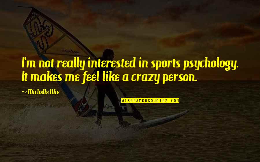 Best Sports Person Quotes By Michelle Wie: I'm not really interested in sports psychology. It