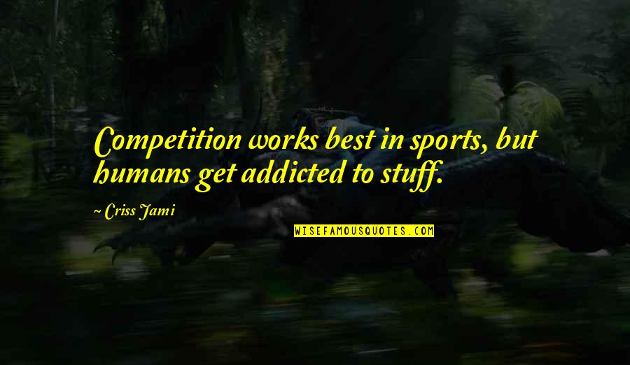 Best Sports Quotes By Criss Jami: Competition works best in sports, but humans get