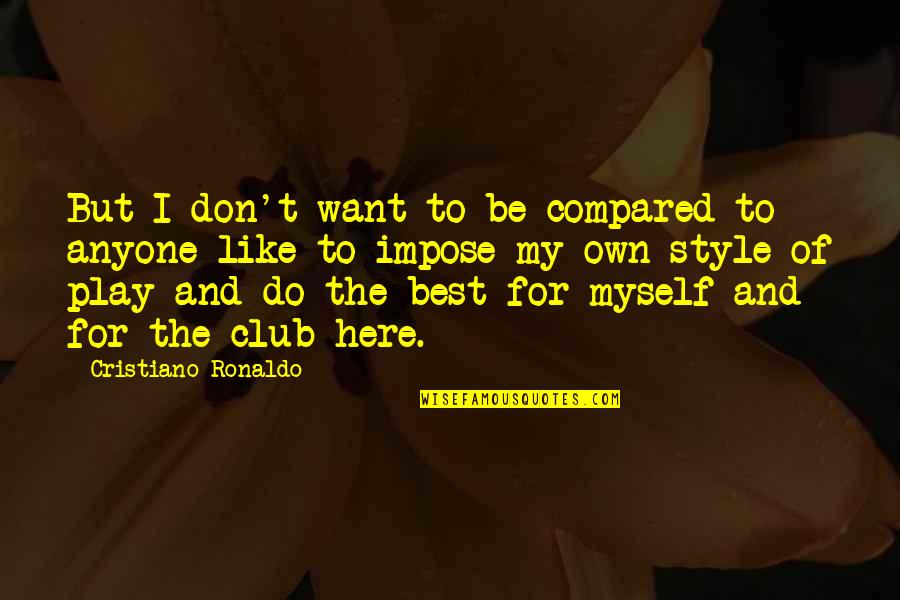 Best Sports Quotes By Cristiano Ronaldo: But I don't want to be compared to