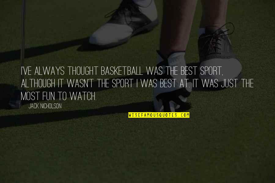 Best Sports Quotes By Jack Nicholson: I've always thought basketball was the best sport,