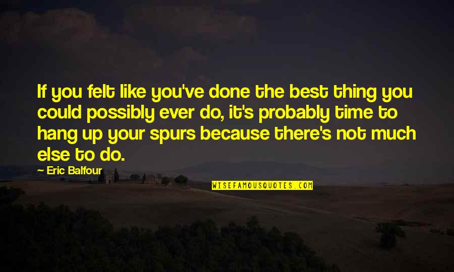 Best Spurs Quotes By Eric Balfour: If you felt like you've done the best