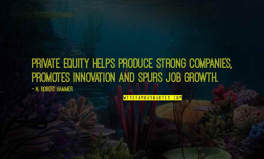 Best Spurs Quotes By N. Robert Hammer: Private equity helps produce strong companies, promotes innovation
