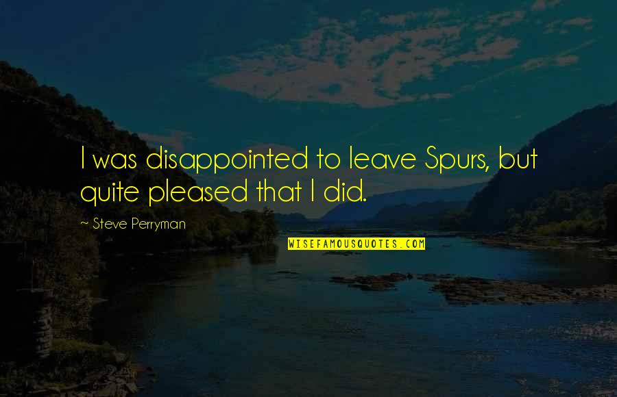 Best Spurs Quotes By Steve Perryman: I was disappointed to leave Spurs, but quite