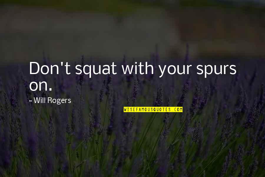 Best Spurs Quotes By Will Rogers: Don't squat with your spurs on.