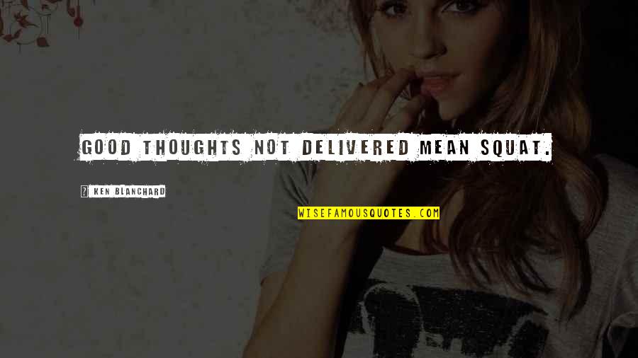 Best Squat Quotes By Ken Blanchard: Good thoughts not delivered mean squat. Best Squat Quotes By Ken Blanchard: Good thoughts not delivered mean squat.
