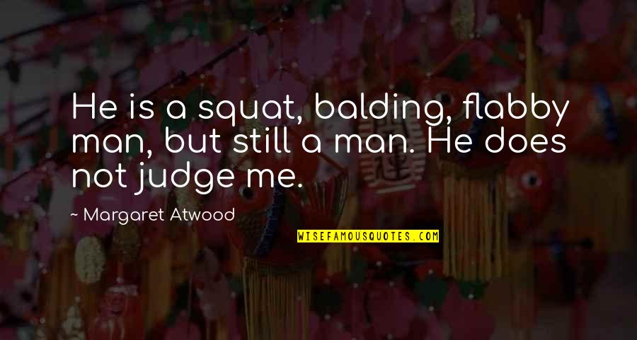 Best Squat Quotes By Margaret Atwood: He is a squat, balding, flabby man, but
