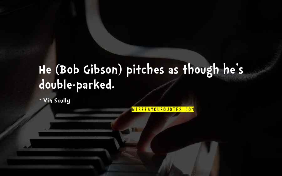 Best St Patrick Quotes By Vin Scully: He (Bob Gibson) pitches as though he's double-parked.