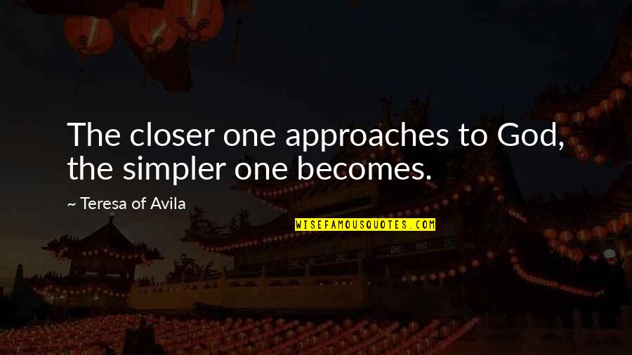 Best St Therese Quotes By Teresa Of Avila: The closer one approaches to God, the simpler Best St Therese Quotes By Teresa Of Avila: The closer one approaches to God, the simpler