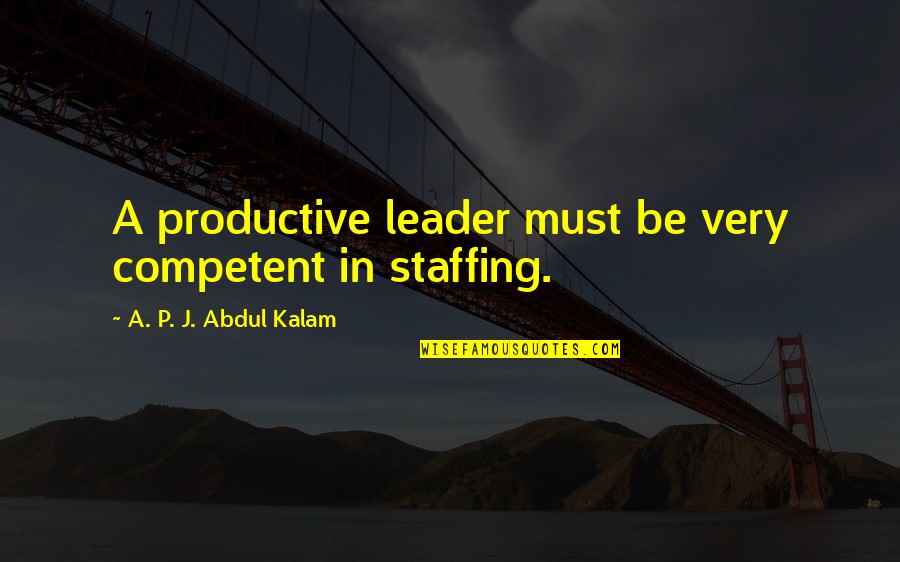 Best Staffing Quotes By A. P. J. Abdul Kalam: A productive leader must be very competent in