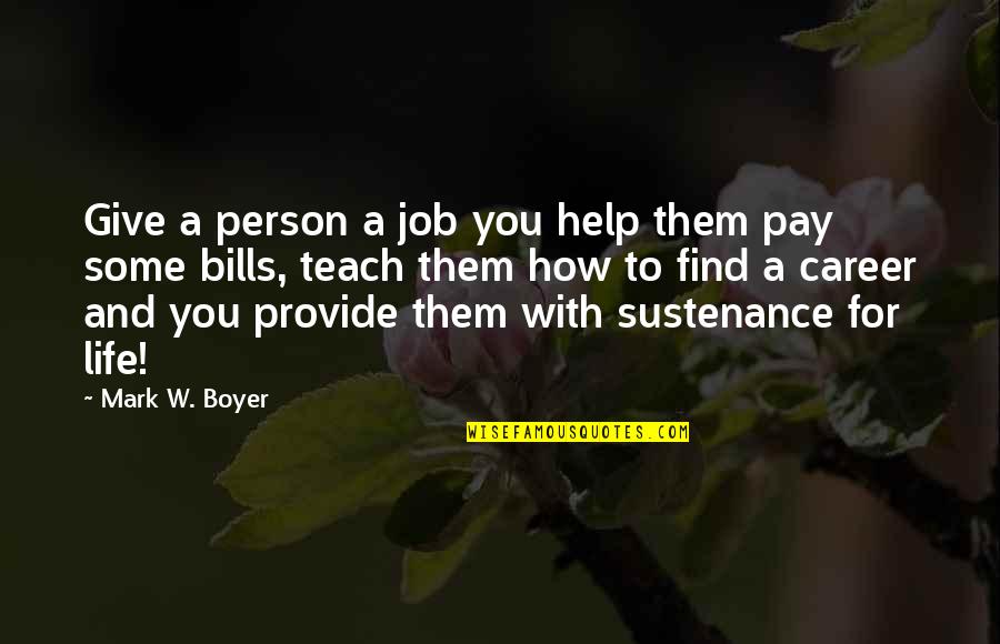 Best Staffing Quotes By Mark W. Boyer: Give a person a job you help them
