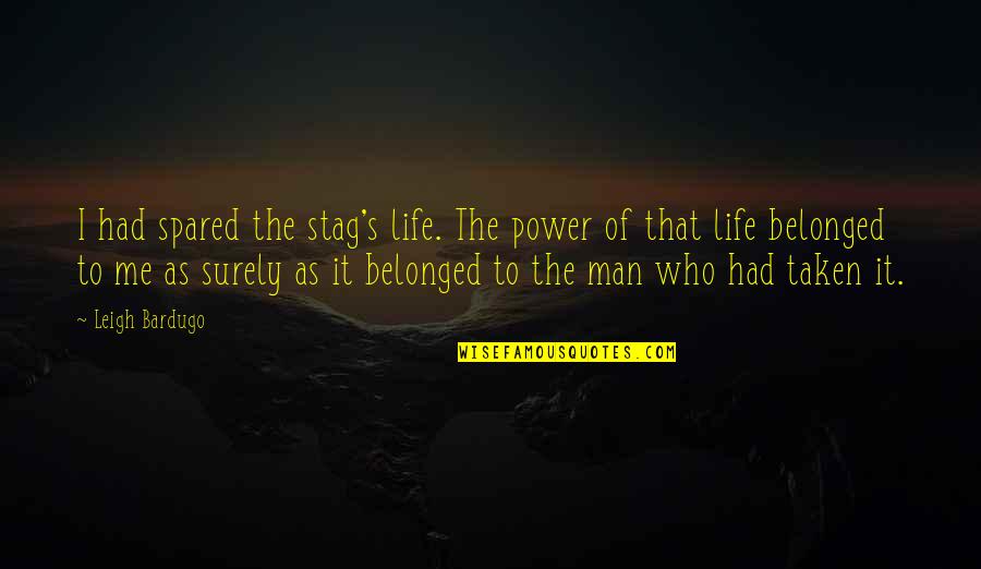 Best Stag Quotes By Leigh Bardugo: I had spared the stag's life. The power